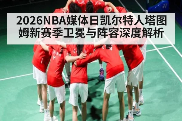 2026NBA媒体日凯尔特人塔图姆新赛季卫冕与阵容深度解析