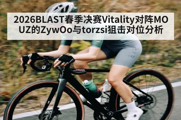 2026BLAST春季决赛Vitality对阵MOUZ的ZywOo与torzsi狙击对位分析