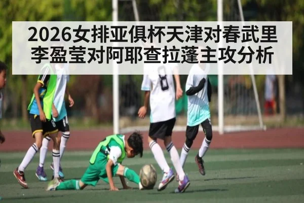 2026女排亚俱杯天津对春武里李盈莹对阿耶查拉蓬主攻分析