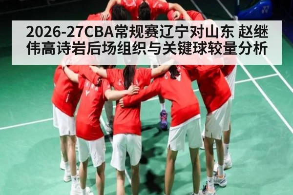 2026-27CBA常规赛辽宁对山东 赵继伟高诗岩后场组织与关键球较量分析
