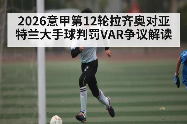 2026意甲第12轮拉齐奥对亚特兰大手球判罚VAR争议解读